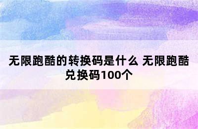 无限跑酷的转换码是什么 无限跑酷兑换码100个